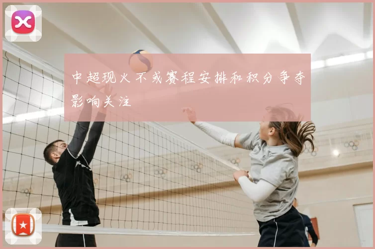 中超现火不或赛程安排和积分争夺影响关注