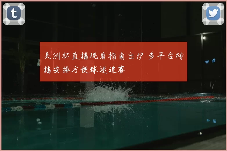 美洲杯直播观看指南出炉 多平台转播安排方便球迷追赛