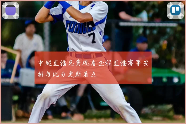 中超直播免费观看全程直播赛事安排与比分更新看点