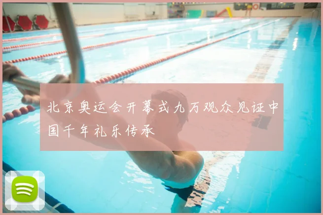 北京奥运会开幕式九万观众见证中国千年礼乐传承