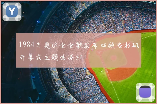 1984年奥运会会歌发布回顾洛杉矶开幕式主题曲亮相