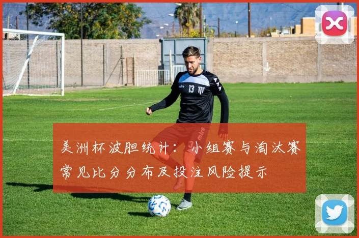 美洲杯波胆统计：小组赛与淘汰赛常见比分分布及投注风险提示