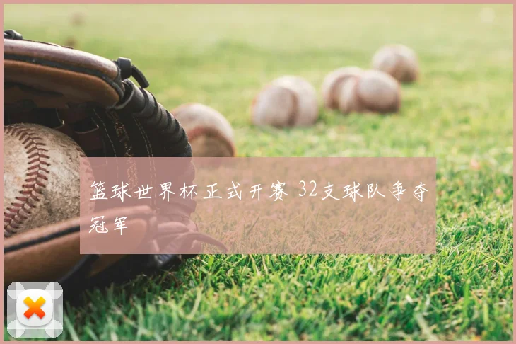 篮球世界杯正式开赛 32支球队争夺冠军