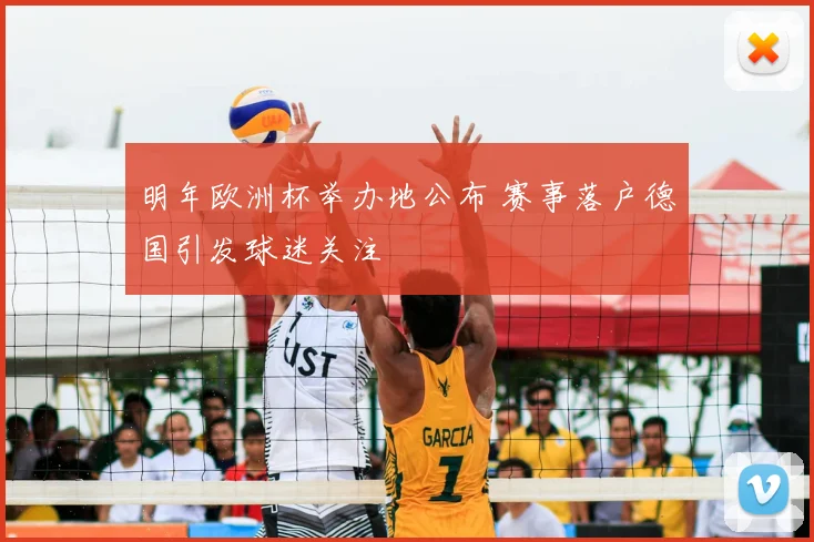 明年欧洲杯举办地公布 赛事落户德国引发球迷关注