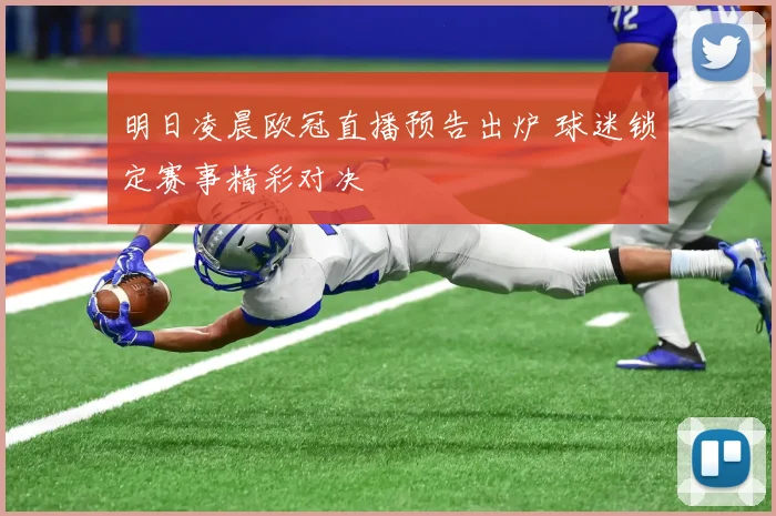 明日凌晨欧冠直播预告出炉 球迷锁定赛事精彩对决