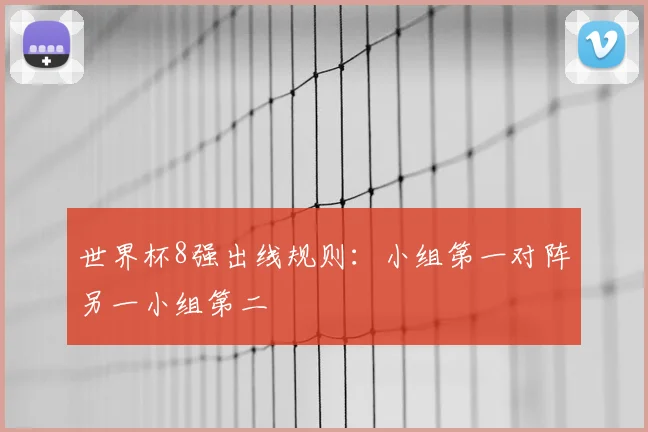 世界杯8强出线规则:小组第一对阵另一小组第二