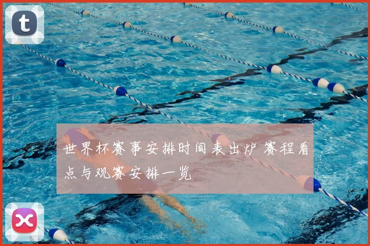 世界杯赛事安排时间表出炉 赛程看点与观赛安排一览